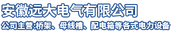 远大桥架-母线生产厂家-配电箱价格-安徽远大电气有限公司